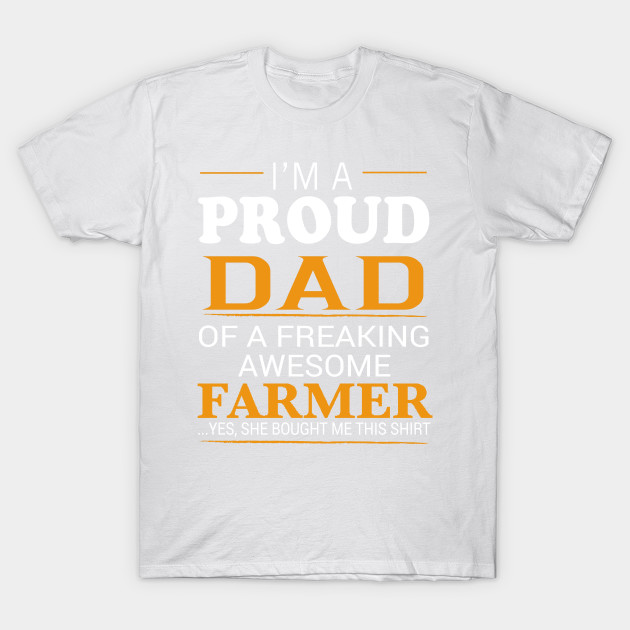 Proud Dad of Freaking Awesome FARMER She bought me this T-Shirt-TJ